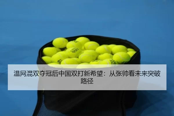 温网混双夺冠后中国双打新希望：从张帅看未来突破路径