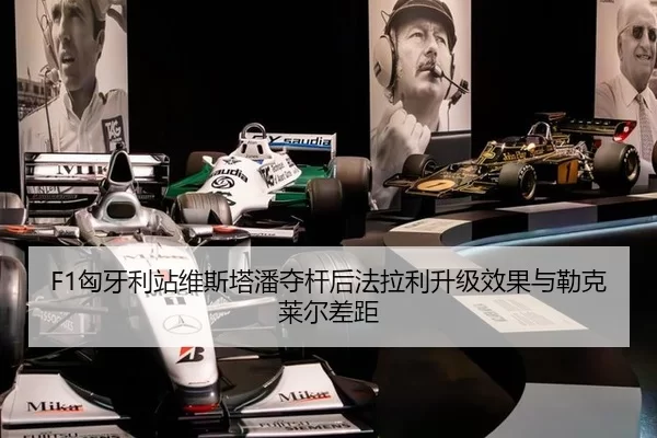 F1匈牙利站维斯塔潘夺杆后法拉利升级效果与勒克莱尔差距