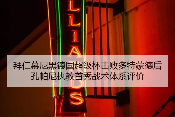 拜仁慕尼黑德国超级杯击败多特蒙德后孔帕尼执教首秀战术体系评价